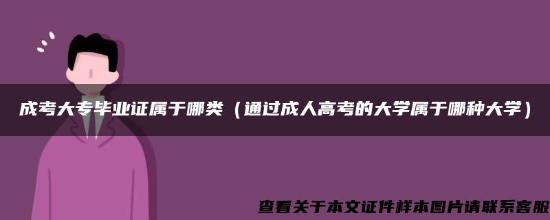 成考大专毕业证属于哪类（通过成人高考的大学属于哪种大学）