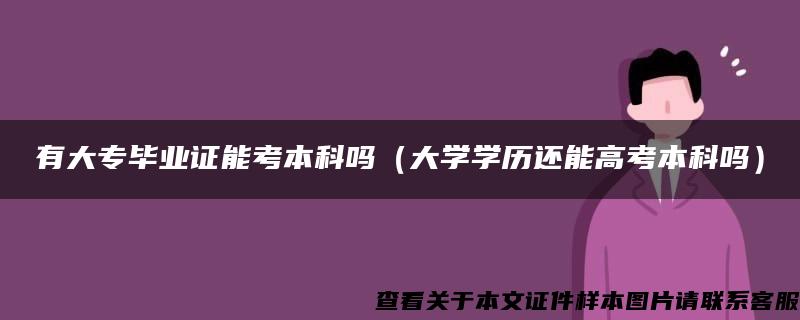 有大专毕业证能考本科吗（大学学历还能高考本科吗）