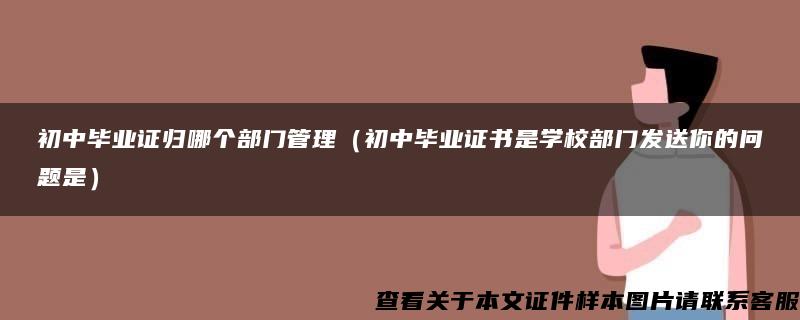 初中毕业证归哪个部门管理（初中毕业证书是学校部门发送你的问题是）