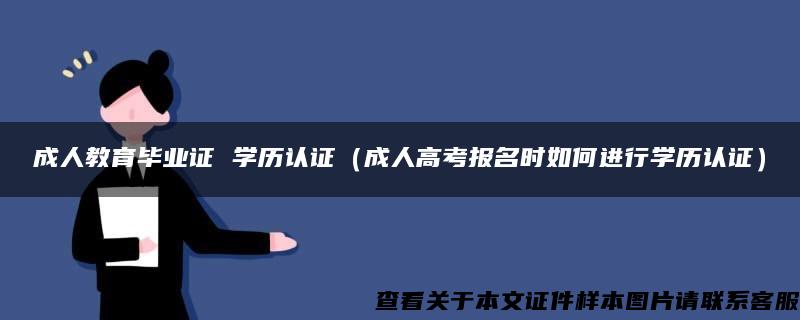 成人教育毕业证 学历认证（成人高考报名时如何进行学历认证）