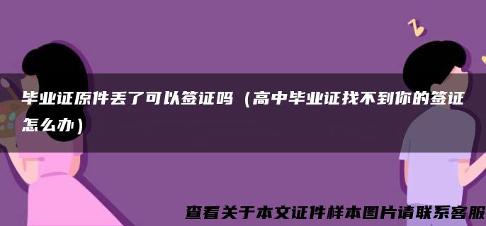 毕业证原件丢了可以签证吗（高中毕业证找不到你的签证怎么办）