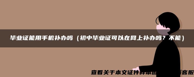 毕业证能用手机补办吗（初中毕业证可以在网上补办吗？不能）