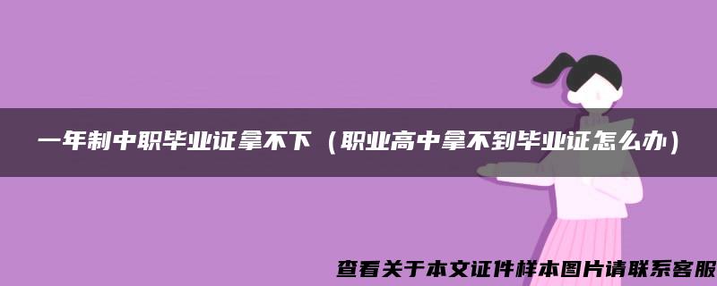 一年制中职毕业证拿不下（职业高中拿不到毕业证怎么办）