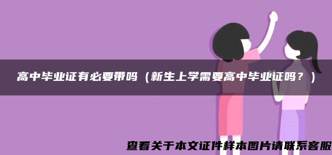 高中毕业证有必要带吗（新生上学需要高中毕业证吗？）