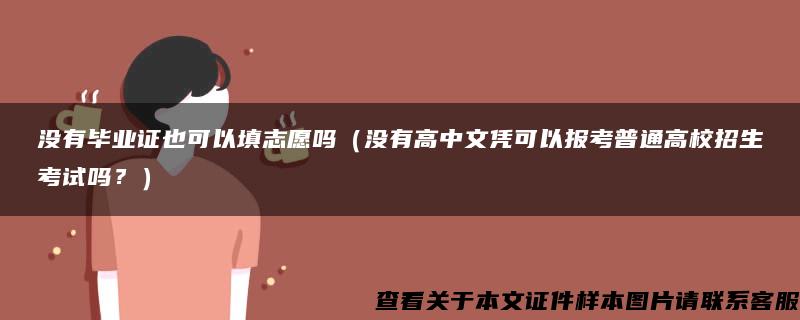 没有毕业证也可以填志愿吗（没有高中文凭可以报考普通高校招生考试吗？）