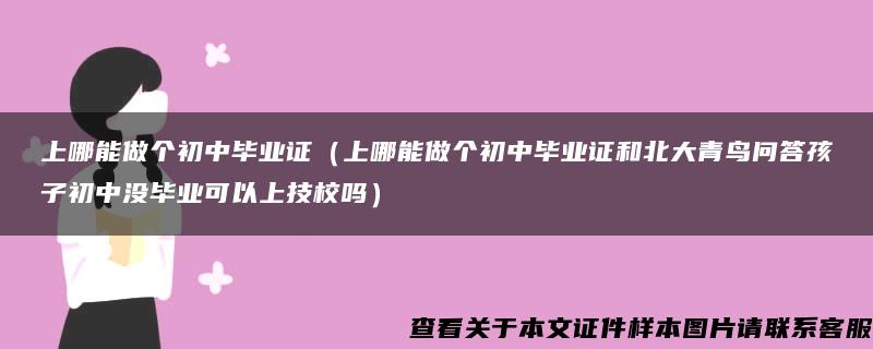 上哪能做个初中毕业证（上哪能做个初中毕业证和北大青鸟问答孩子初中没毕业可以上技校吗）