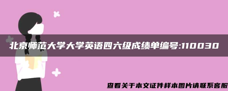 北京师范大学大学英语四六级成绩单编号:110030