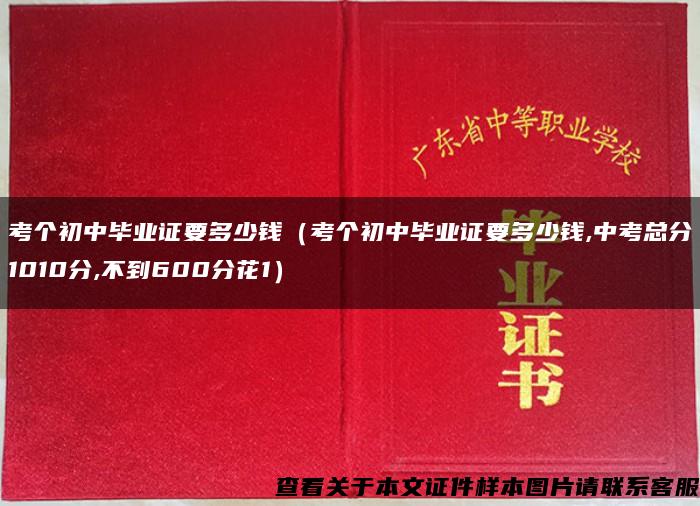 考个初中毕业证要多少钱（考个初中毕业证要多少钱,中考总分1010分,不到600分花1）