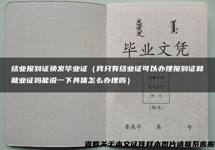 结业报到证换发毕业证（我只有结业证可以办理报到证和就业证吗能说一下具体怎么办理吗）