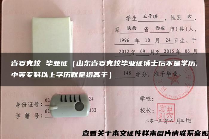 省委党校 毕业证（山东省委党校毕业证博士后不是学历,中等专科以上学历就是指高于）