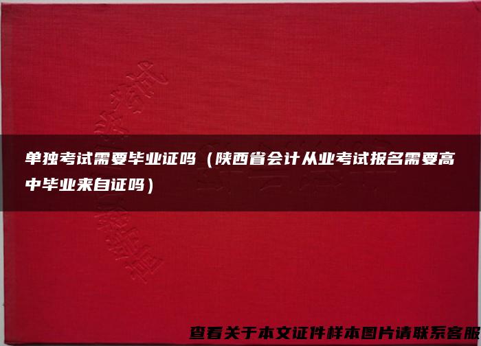 单独考试需要毕业证吗（陕西省会计从业考试报名需要高中毕业来自证吗）