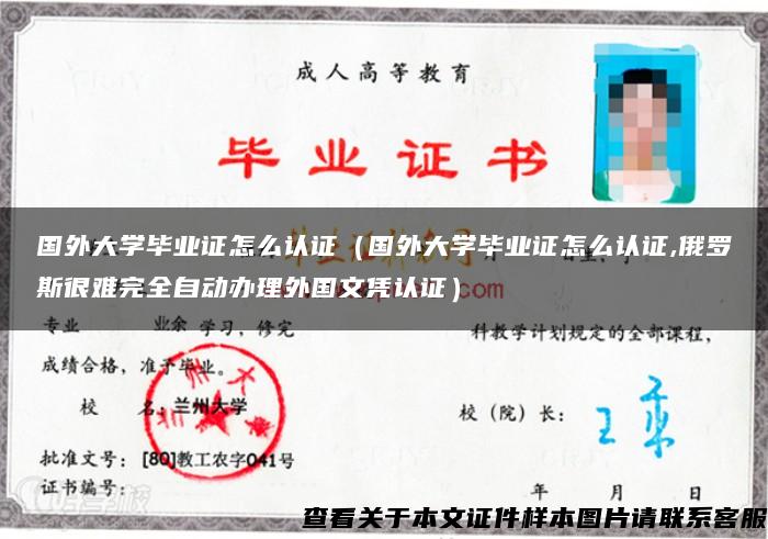 国外大学毕业证怎么认证（国外大学毕业证怎么认证,俄罗斯很难完全自动办理外国文凭认证）