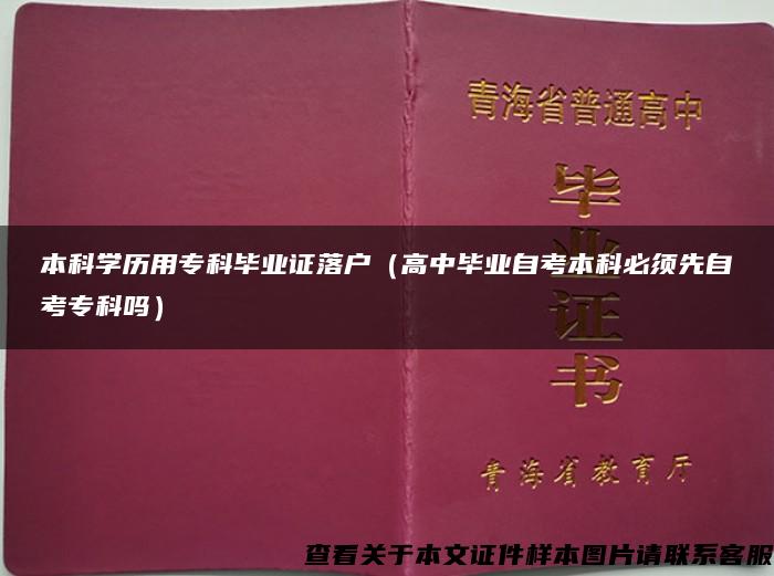 本科学历用专科毕业证落户（高中毕业自考本科必须先自考专科吗）