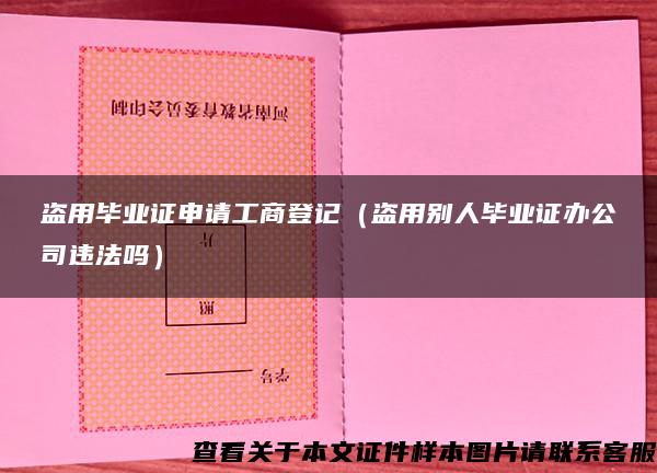 盗用毕业证申请工商登记（盗用别人毕业证办公司违法吗）