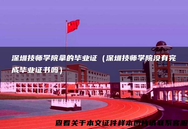 深圳技师学院拿的毕业证（深圳技师学院没有完成毕业证书吗）