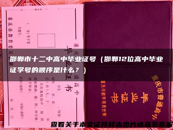 邯郸市十二中高中毕业证号（邯郸12位高中毕业证学号的顺序是什么？）