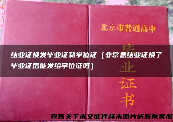 结业证换发毕业证和学位证（非常急结业证换了毕业证后能发给学位证吗）