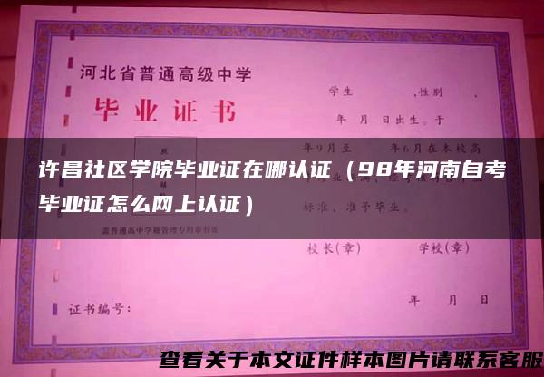 许昌社区学院毕业证在哪认证（98年河南自考毕业证怎么网上认证）