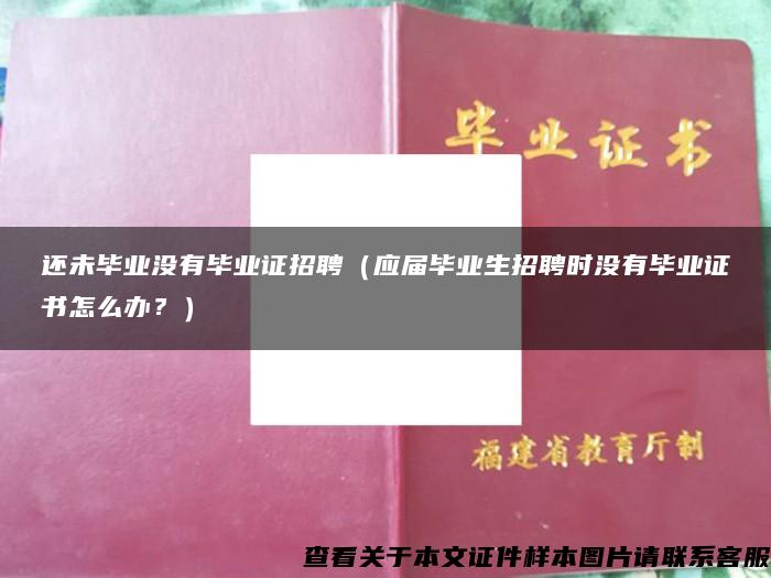 还未毕业没有毕业证招聘（应届毕业生招聘时没有毕业证书怎么办？）