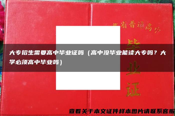 大专招生需要高中毕业证吗（高中没毕业能读大专吗？大学必须高中毕业吗）