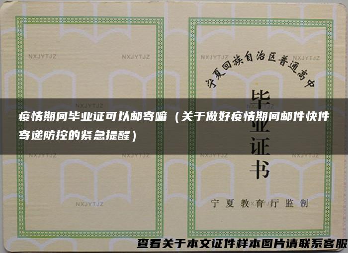 疫情期间毕业证可以邮寄嘛（关于做好疫情期间邮件快件寄递防控的紧急提醒）