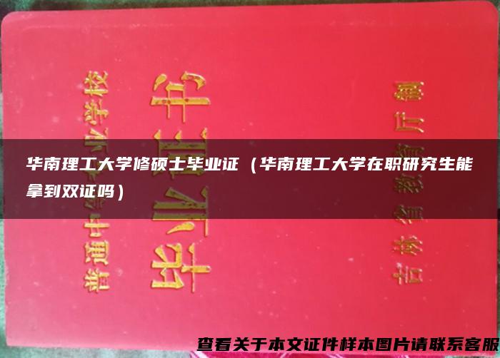 华南理工大学修硕士毕业证（华南理工大学在职研究生能拿到双证吗）