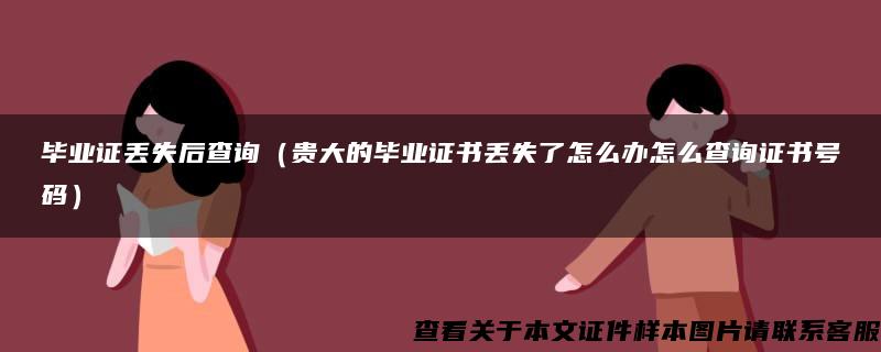 毕业证丢失后查询（贵大的毕业证书丢失了怎么办怎么查询证书号码）