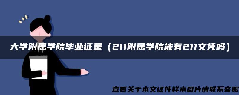 大学附属学院毕业证是（211附属学院能有211文凭吗）