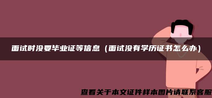 面试时没要毕业证等信息（面试没有学历证书怎么办）