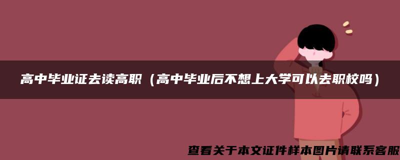 高中毕业证去读高职（高中毕业后不想上大学可以去职校吗）