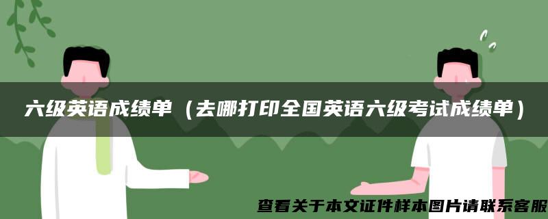 六级英语成绩单（去哪打印全国英语六级考试成绩单）