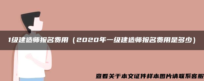 1级建造师报名费用（2020年一级建造师报名费用是多少）