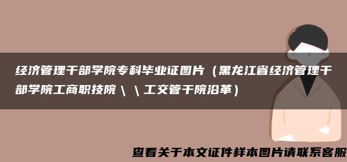 经济管理干部学院专科毕业证图片（黑龙江省经济管理干部学院工商职技院＼＼工交管干院沿革）