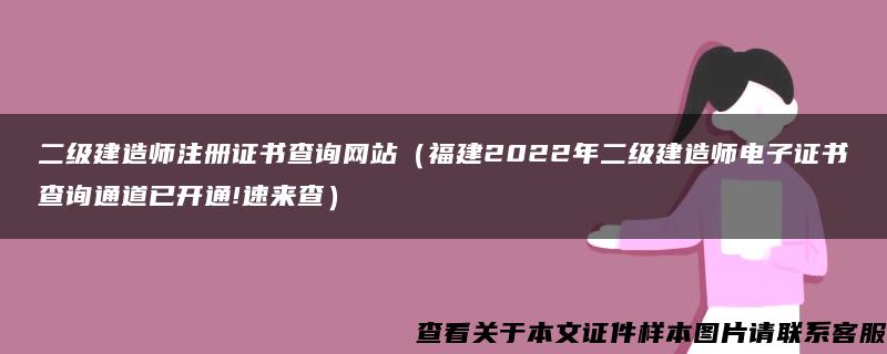 二级建造师注册证书查询网站（福建2022年二级建造师电子证书查询通道已开通!速来查）