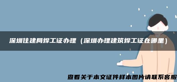 深圳住建局焊工证办理（深圳办理建筑焊工证在哪里）