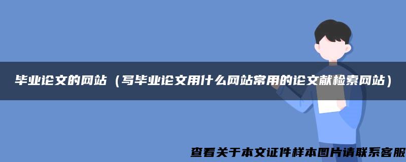 毕业论文的网站（写毕业论文用什么网站常用的论文献检索网站）