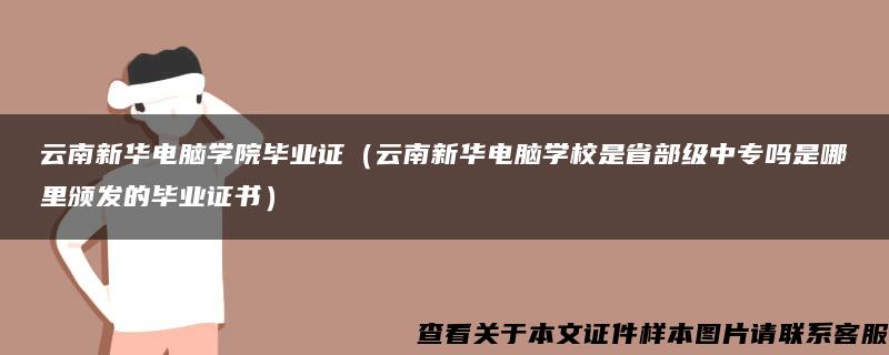 云南新华电脑学院毕业证（云南新华电脑学校是省部级中专吗是哪里颁发的毕业证书）