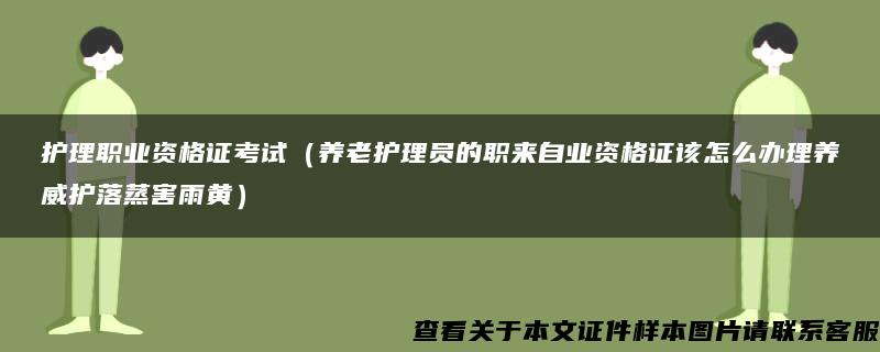 护理职业资格证考试（养老护理员的职来自业资格证该怎么办理养威护落蒸害雨黄）