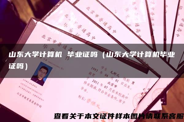 山东大学计算机 毕业证吗（山东大学计算机毕业证吗）