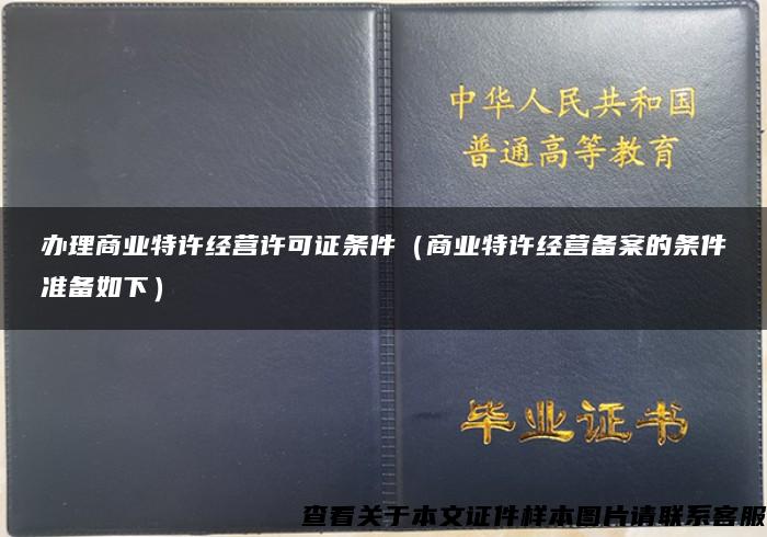 办理商业特许经营许可证条件（商业特许经营备案的条件准备如下）