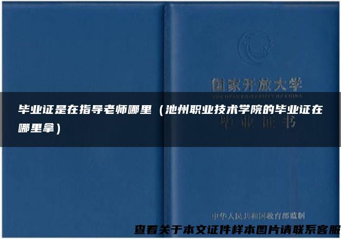 毕业证是在指导老师哪里（池州职业技术学院的毕业证在哪里拿）