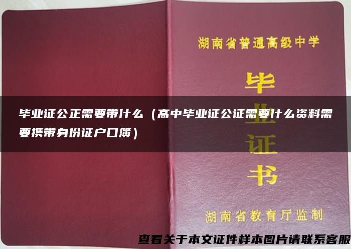 毕业证公正需要带什么（高中毕业证公证需要什么资料需要携带身份证户口簿）