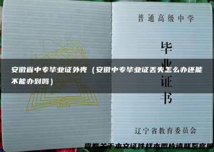 安徽省中专毕业证外壳（安徽中专毕业证丢失怎么办还能不能办到吗）