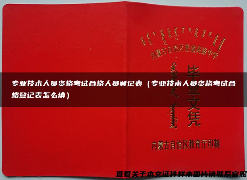 专业技术人员资格考试合格人员登记表（专业技术人员资格考试合格登记表怎么填）