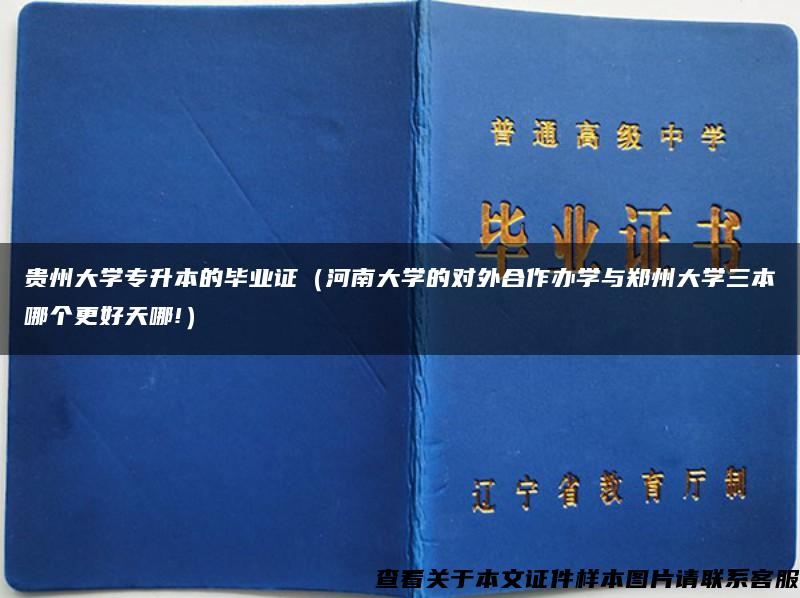 贵州大学专升本的毕业证（河南大学的对外合作办学与郑州大学三本哪个更好天哪!）