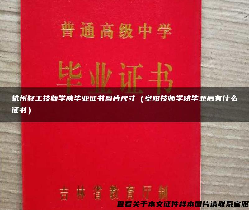 杭州轻工技师学院毕业证书图片尺寸（阜阳技师学院毕业后有什么证书）