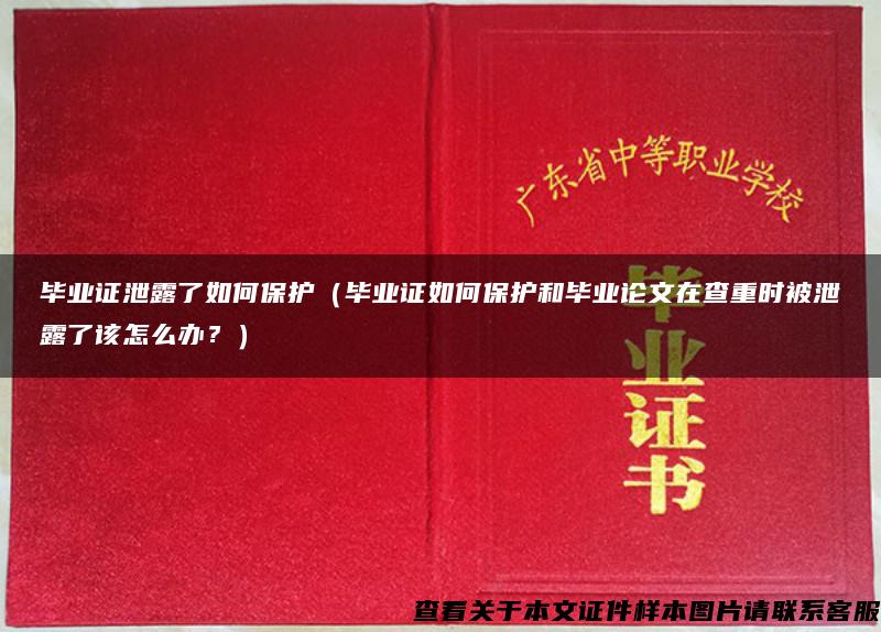 毕业证泄露了如何保护（毕业证如何保护和毕业论文在查重时被泄露了该怎么办？）