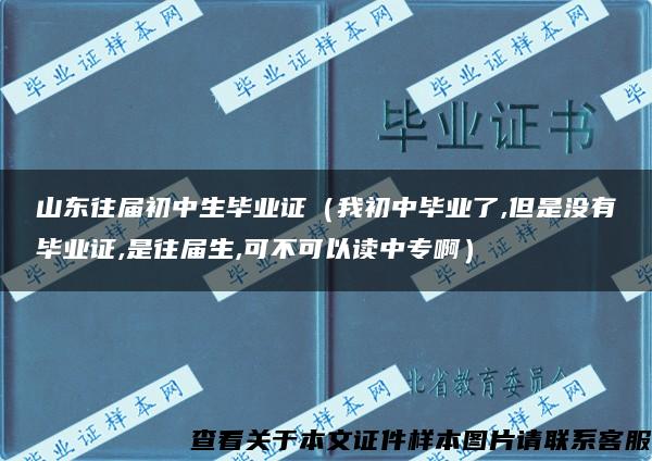 山东往届初中生毕业证（我初中毕业了,但是没有毕业证,是往届生,可不可以读中专啊）