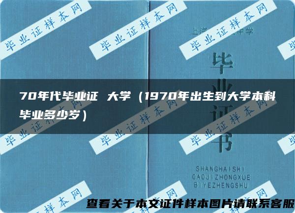 70年代毕业证 大学（1970年出生到大学本科毕业多少岁）