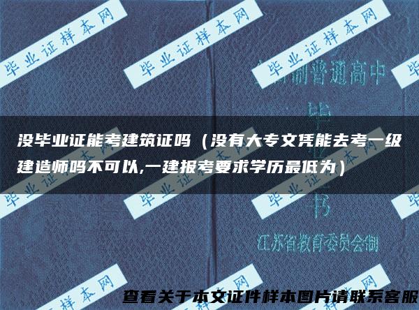 没毕业证能考建筑证吗（没有大专文凭能去考一级建造师吗不可以,一建报考要求学历最低为）